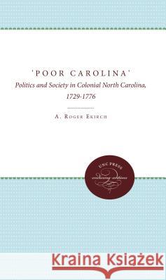 'Poor Carolina': Politics and Society in Colonial North Carolina, 1729-1776 Ekirch, A. Roger 9780807896587 University of N. Carolina Press