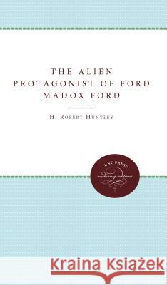 The Alien Protagonist of Ford Madox Ford H. Robert Huntley 9780807896907