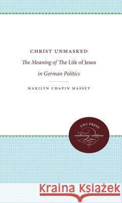 Christ Unmasked: The Meaning of The Life of Jesus in German Politics Massey, Marilyn Chapin 9780807897232