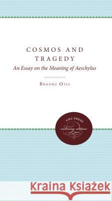 Cosmos and Tragedy: An Essay on the Meaning of Aeschylus Brooks Otis 9780807897447 University of North Carolina Press