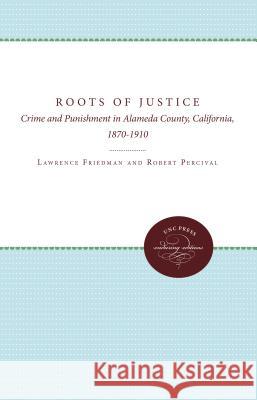 The Roots of Justice: Crime and Punishment in Alameda County, California, 1870-1910 Friedman, Lawrence M. 9780807897485