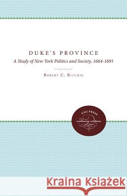 The Duke's Province: A Study of New York Politics and Society, 1664-1691 Robert C. Ritchie 9780807897645 University of North Carolina Press