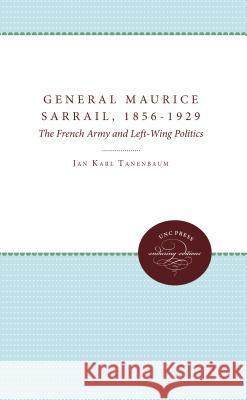 General Maurice Sarrail, 1856-1929: The French Army and Left-Wing Politics Jan Karl Tanenbaum 9780807897935 University of N. Carolina Press