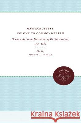 Massachusetts, Colony to Commonwealth: Documents on the Formation of Its Constitution, 1775-1780 Robert J. Taylor 9780807897959 University of North Carolina Press