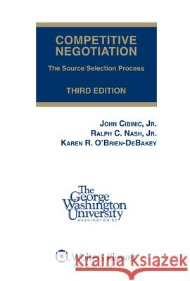 Competitive Negotiation: The Source Selection Process, Third Edition (Softcover) Ralph C. Nas Karen R. O'Brien-Debakey 9780808023937 CCH Incorporated
