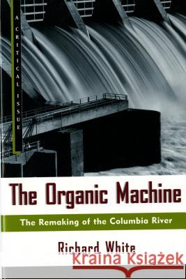 The Organic Machine: The Remaking of the Columbia River Richard White 9780809015832 Hill & Wang