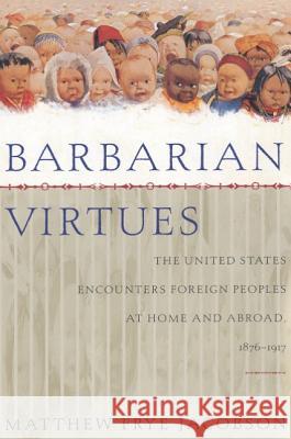 Barbarian Virtues: The United States Encounters Foreign Peoples at Home and Abroad, 1876-1917 Matthew Frye Jacobson 9780809016280