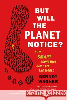 But Will the Planet Notice?: How Smart Economics Can Save the World Gernot Wagner 9780809032730