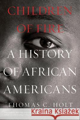 Children of Fire: A History of African Americans Holt, Thomas C. 9780809034178 Hill & Wang
