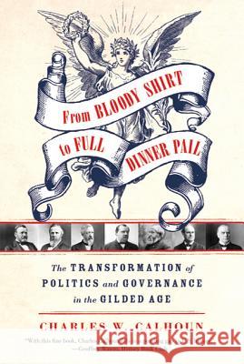From Bloody Shirt to Full Dinner Pail: The Transformation of Politics and Governance in the Gilded Age Charles W. Calhoun 9780809047949 Hill & Wang