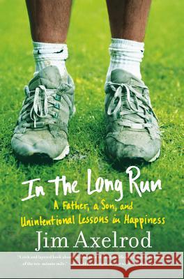 In the Long Run: A Father, a Son, and Unintentional Lessons in Happiness Jim Axelrod 9780809057528