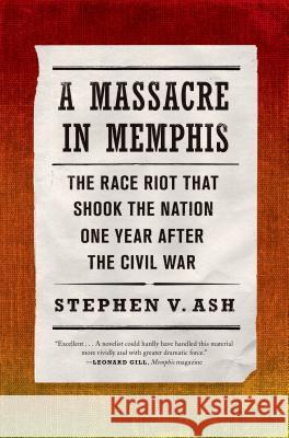 A Massacre in Memphis: The Race Riot That Shook the Nation One Year After the Civil War Stephen V. Ash 9780809068302 Hill & Wang