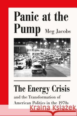Panic at the Pump: The Energy Crisis and the Transformation of American Politics in the 1970s Meg Jacobs 9780809075072 Hill & Wang