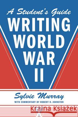 Writing World War II: A Student's Guide Sylvie Murray Robert Johnston 9780809085491