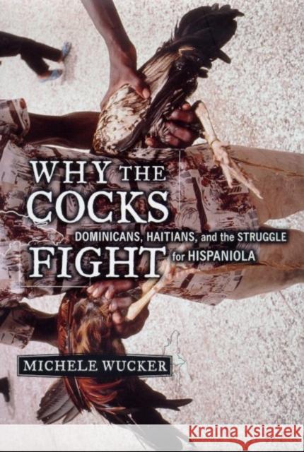 Why the Cocks Fight: Dominicans, Haitians, and the Struggle for Hispaniola Wucker, Michele 9780809097135 Hill & Wang