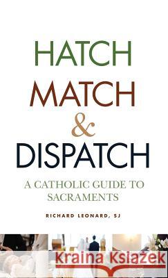 Hatch, Match, and Dispatch: A Catholic Guide to Sacraments Richard Leonard, SJ 9780809106509 Paulist Press International,U.S.