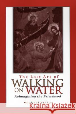 The Lost Art of Walking on Water: Reimagining the Priesthood Michael Heher 9780809142705 Paulist Press International,U.S.