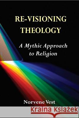Re-Visioning Theology: A Mythic Approach to Religion Norvene Vest 9780809146888