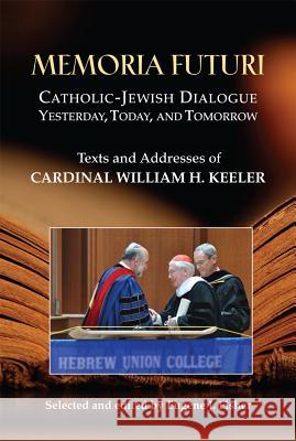 Memoria Futuri: Catholic-Jewish Dialogue Yesterday, Today, and Tomorrow: Texts and Addresses of Cardinal William H. Keeler Eugene J. Fisher 9780809147694 Paulist Press