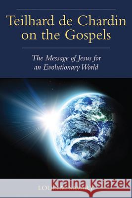 Teilhard de Chardin on the Gospels: The Message of Jesus for an Evolutionary World Louis M. Savary 9780809154494 Paulist Press
