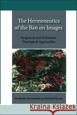 The Hermeneutics of the Ban on Images: Exegetical and Systematic Theological Approaches Friedhelm Hartenstein, Michael Moxter 9780809154548