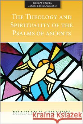 The Theology and Spirituality of the Psalms of Ascents Bradley C. Gregory 9780809155538 Paulist Press