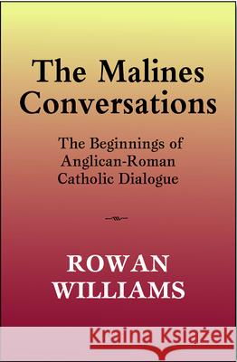 The Malines Conversations: The Beginnings of Anglican-Roman Catholic Dialogue Rowan Williams 9780809155873