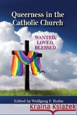 Queerness in the Catholic Church: Wanted, Loved, Blessed Wolfgang F. Rothe 9780809156658