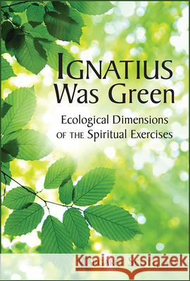 Ignatius Was Green: Ecological Dimensions of the Spiritual Exercises Margaret Scott 9780809157167