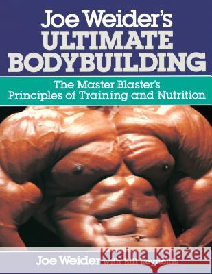 Joe Weider's Ultimate Bodybuilding: The Master Blaster's Principles of Training and Nutrition Weider, Joe 9780809247158 McGraw-Hill/Contemporary