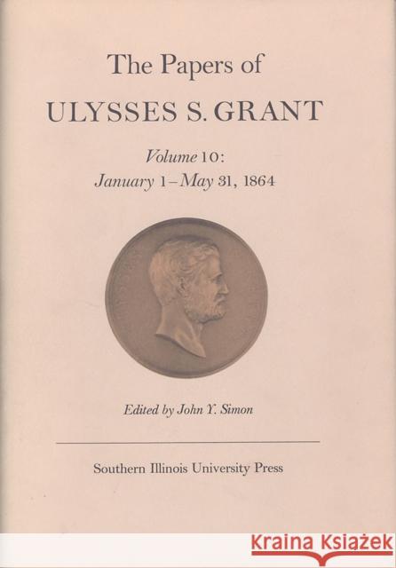 The Papers of Ulysses S. Grant, Volume 10: January 1 - May 31, 1864volume 10 Simon, John Y. 9780809309801 Southern Illinois University Press