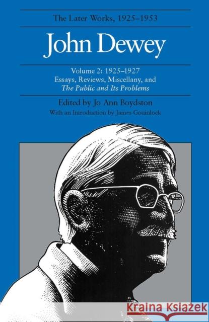 The Later Works of John Dewey, Volume 2, 1925 - 1953: 1925-1927, Essays, Reviews, Miscellany, and the Public and Its Problemsvolume 2 Dewey, John 9780809311316 Southern Illinois University Press