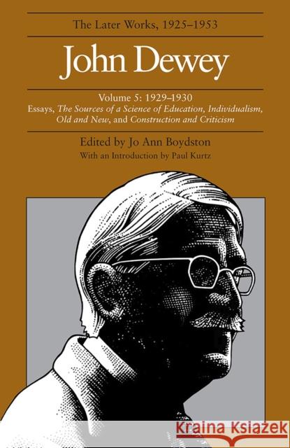 The Later Works of John Dewey, Volume 5, 1925 - 1953: 1929-1930-Essays, the Sources of a Science of Education, Individualism, Old and New, and Constru Dewey, John 9780809311637 Southern Illinois University Press