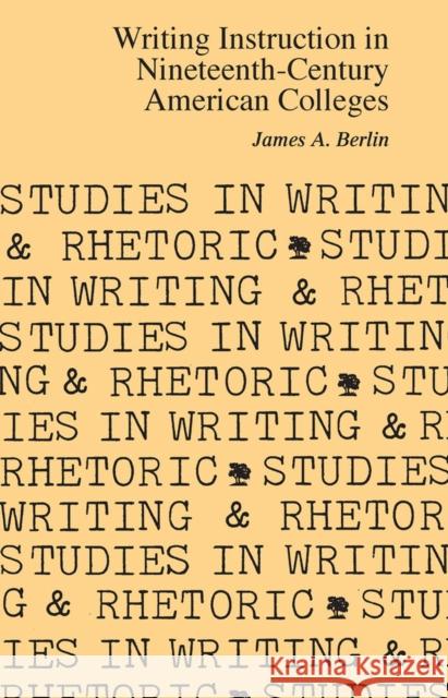 Writing Instruction in Nineteenth-Century American Colleges James A. Berlin 9780809311668 Southern Illinois University Press