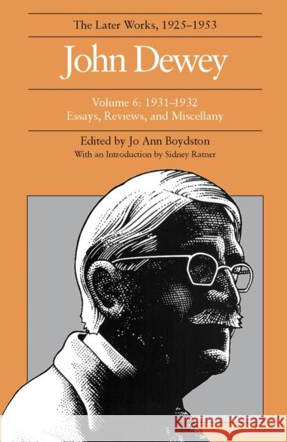 The Later Works of John Dewey, Volume 6, 1925 - 1953: 1931-1932, Essays, Reviews, and Miscellanyvolume 6 Dewey, John 9780809311996 Southern Illinois University Press