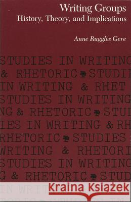 Writing Groups: History, Theory, and Implications Gere, Anne Ruggles 9780809313549 Southern Illinois University Press