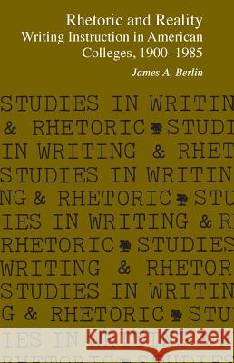 Rhetoric and Reality: Writing Instruction in American Colleges, 1900 - 1985 James A. Berlin 9780809313600 Southern Illinois University Press