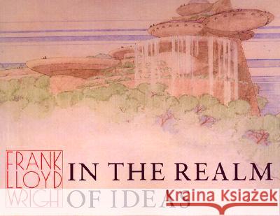 Frank Lloyd Wright: In the Realm of Ideas Frank Lloyd Wright, Bruce Brooks Pfeiffer, Gerald Nordland, Bruce Brooks Pfeiffer, Gerald Nordland 9780809314225 Southern Illinois University Press
