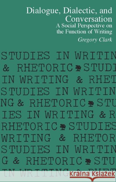Dialogue, Dialectic and Conversation: A Social Perspective on the Function of Writing Clark, Gregory 9780809315796