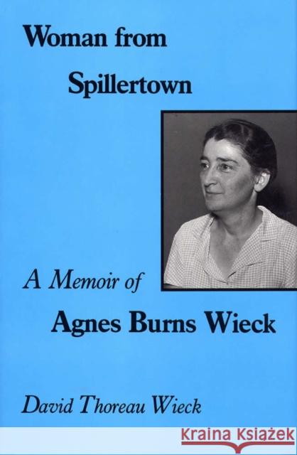 Woman from Spillertown: A Memoir of Agnes Burns Wieck Wieck, David Thoreau 9780809316199