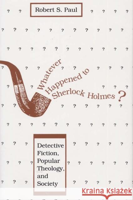Whatever Happened to Sherlock Holmes?: Detective Fiction, Popular Theology, and Society Paul, Robert S. 9780809317226 Southern Illinois University Press