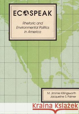 Ecospeak: Rhetoric and Environmental Politics in America M. Jimmie Killingsworth, Jacqueline S. Palmer 9780809317509