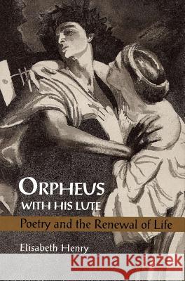 Orpheus with His Lute: Poetry and the Renewal of Life Elisabeth Henry 9780809317691 Southern Illinois University Press