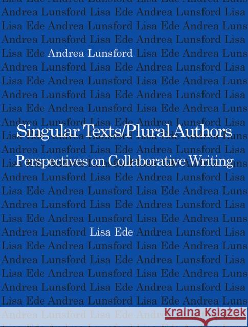 Singular Texts/Plural Authors: Perspectives on Collaborative Writing Ede, Lisa 9780809317936 Southern Illinois University Press