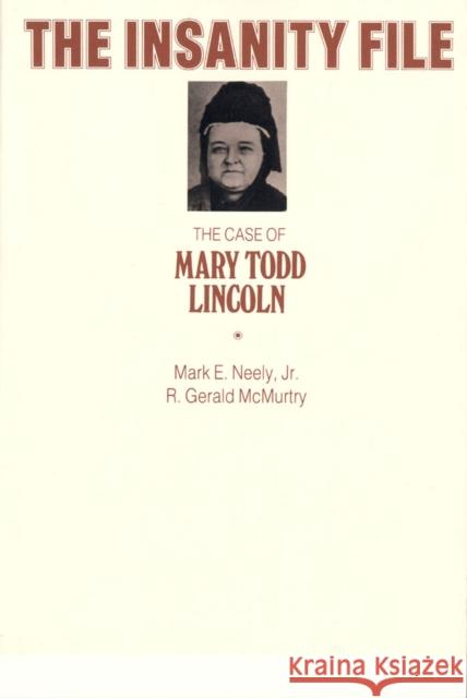 The Insanity File: The Case of Mary Todd Lincoln Neely, Mark E. 9780809318957 Southern Illinois University Press