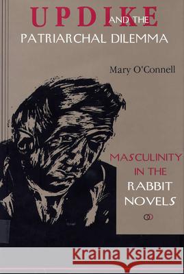 Updike and the Patriarchal Dilemma : Masculinity in the Rabbit Novels Mary O'Connell 9780809319497