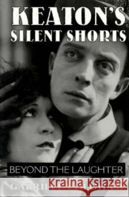 Keaton's Silent Shorts: Beyond the Laughter Gabriella Oldham (Artistic Director, the   9780809319510 Southern Illinois University Press