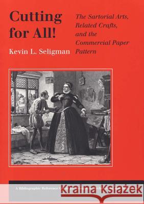 Cutting for All: The Sartorial Arts, Related Crafts, and the Commercial Paper Pattern Kevin L. Seligman 9780809320066 Southern Illinois University Press