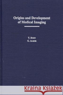 Origins and Development of Medical Imaging T. Doby, G. Alker 9780809320103 Southern Illinois University Press