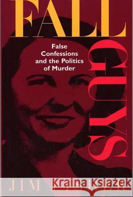 Fall Guys: False Confessions and the Politics of Murder Jim Fisher 9780809321032 Southern Illinois University Press